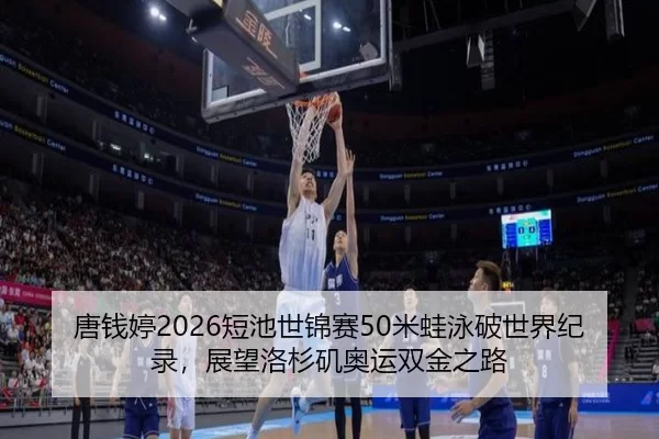 唐钱婷2026短池世锦赛50米蛙泳破世界纪录，展望洛杉矶奥运双金之路